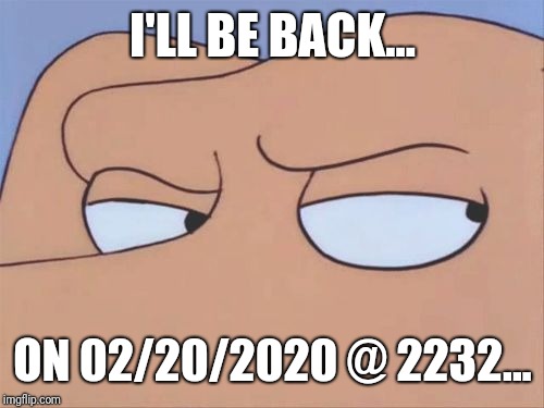 Shifty Eyes | I'LL BE BACK... ON 02/20/2020 @ 2232... | image tagged in shifty eyes | made w/ Imgflip meme maker