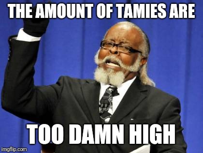 Too Damn High Meme | THE AMOUNT OF TAMIES ARE; TOO DAMN HIGH | image tagged in memes,too damn high | made w/ Imgflip meme maker