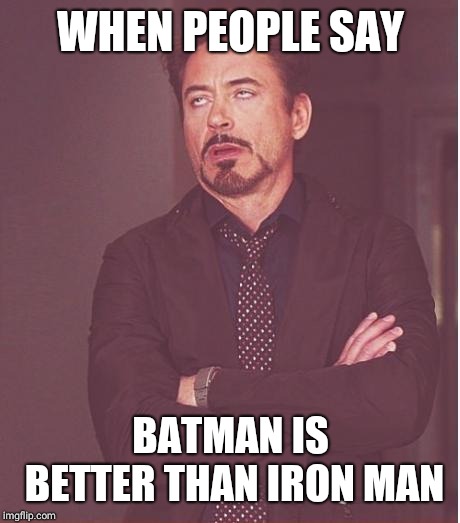 Face You Make Robert Downey Jr Meme | WHEN PEOPLE SAY; BATMAN IS BETTER THAN IRON MAN | image tagged in memes,face you make robert downey jr | made w/ Imgflip meme maker