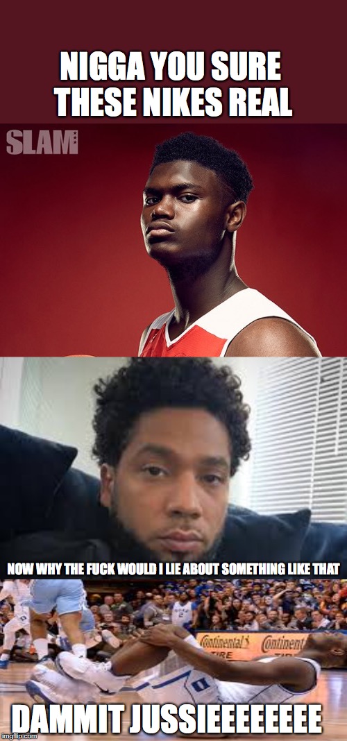 #Zion williams bust out of his shoe sold to him by #JussieSmollett | NIGGA YOU SURE THESE NIKES REAL; NOW WHY THE FUCK WOULD I LIE ABOUT SOMETHING LIKE THAT; DAMMIT JUSSIEEEEEEEE | image tagged in duke basketball,north carolina,jussie smollett | made w/ Imgflip meme maker