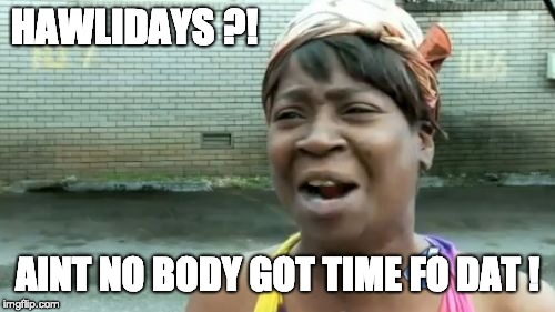 Ain't Nobody Got Time For That Meme | HAWLIDAYS ?! AINT NO BODY GOT TIME FO DAT ! | image tagged in memes,aint nobody got time for that | made w/ Imgflip meme maker