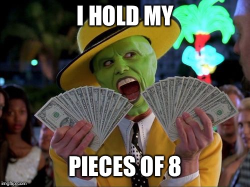 Money Money Meme | I HOLD MY PIECES OF 8 | image tagged in memes,money money | made w/ Imgflip meme maker