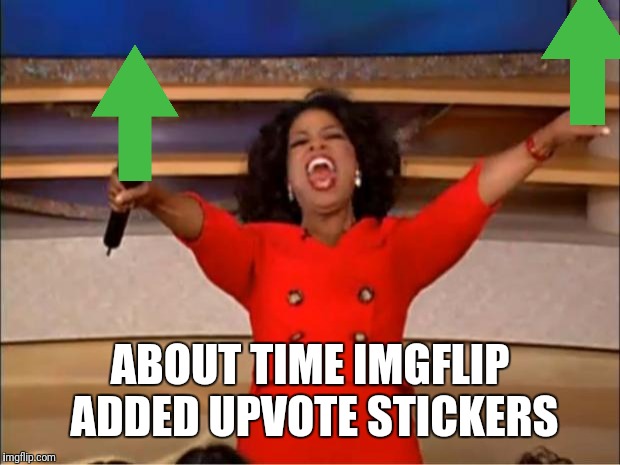 Oprah You Get A | ABOUT TIME IMGFLIP ADDED UPVOTE STICKERS | image tagged in memes,oprah you get a | made w/ Imgflip meme maker