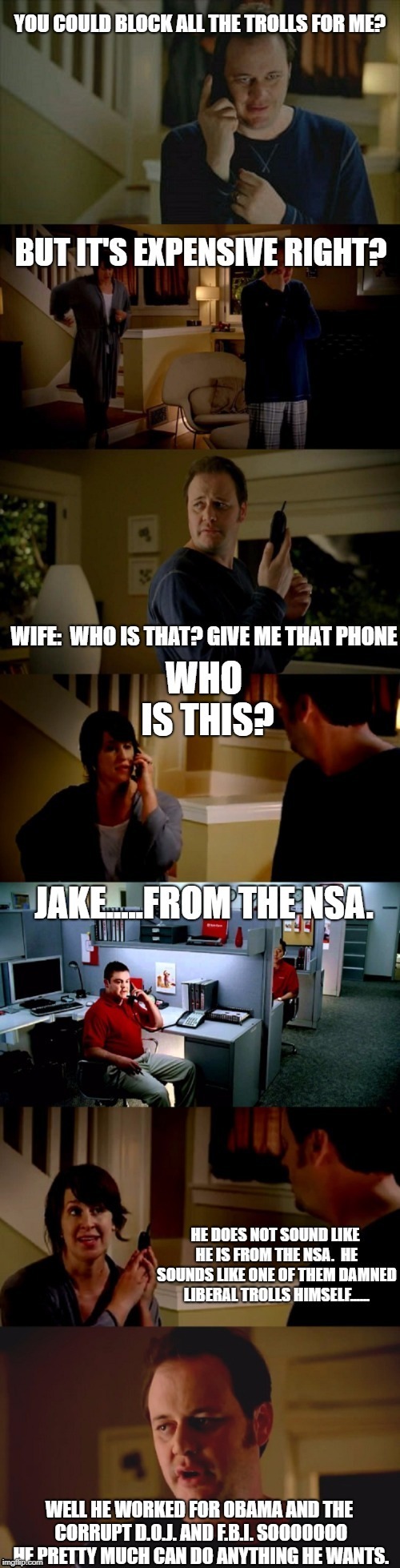 State farm Jake NSA  | WELL HE WORKED FOR OBAMA AND THE CORRUPT D.O.J. AND F.B.I. SOOOOOOO HE PRETTY MUCH CAN DO ANYTHING HE WANTS. | image tagged in trolls,state farm | made w/ Imgflip meme maker