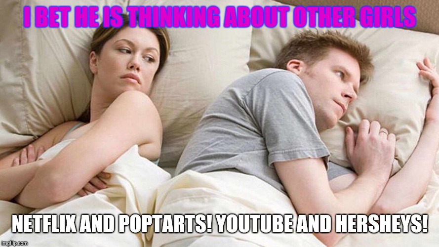 I Bet He's Thinking About Other Women Meme | I BET HE IS THINKING ABOUT OTHER GIRLS; NETFLIX AND POPTARTS! YOUTUBE AND HERSHEYS! | image tagged in i bet he's thinking about other women | made w/ Imgflip meme maker