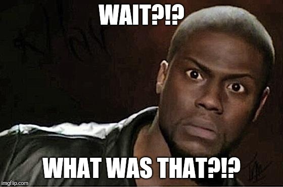 Kevin Hart Meme | WAIT?!? WHAT WAS THAT?!? | image tagged in memes,kevin hart | made w/ Imgflip meme maker