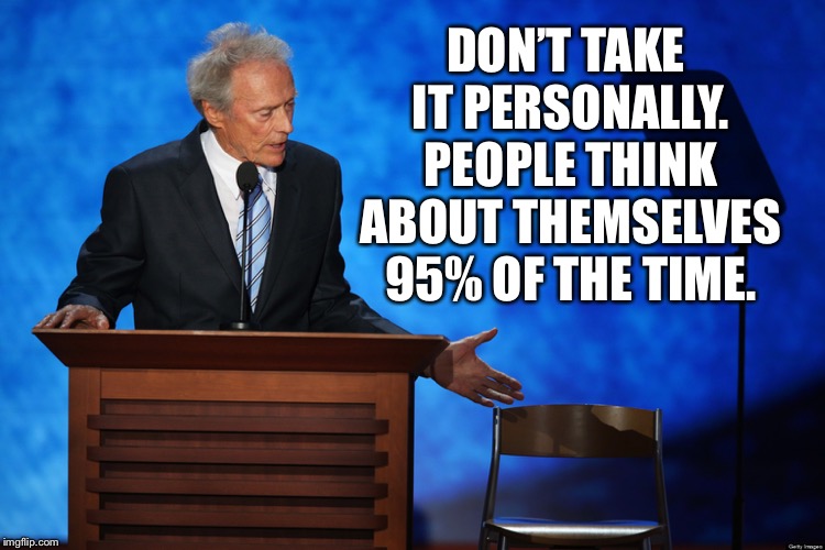 clink eastwood chair chuck shurmur | DON’T TAKE IT PERSONALLY. PEOPLE THINK ABOUT THEMSELVES 95% OF THE TIME. | image tagged in clink eastwood chair chuck shurmur | made w/ Imgflip meme maker