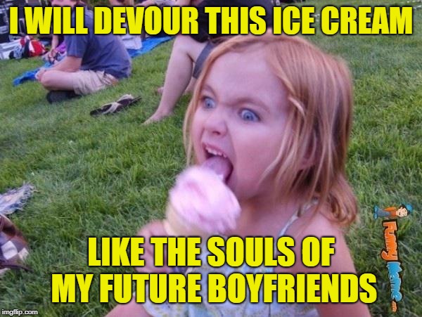Sugar and spice and everything nice | I WILL DEVOUR THIS ICE CREAM; LIKE THE SOULS OF MY FUTURE BOYFRIENDS | image tagged in this ice cream tastes like your soul,memes,soul eater,run boys,funny | made w/ Imgflip meme maker