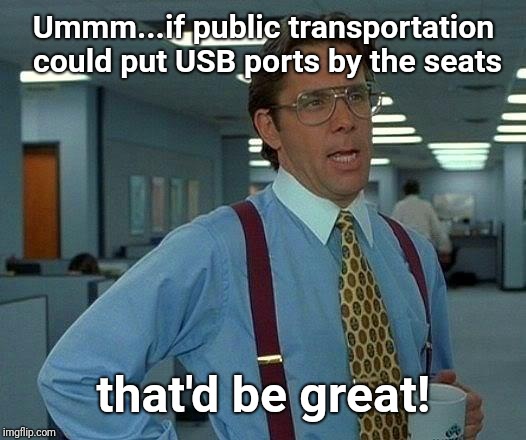 Long ride / Low battery | Ummm...if public transportation could put USB ports by the seats; that'd be great! | image tagged in memes,that would be great,bus,cell phones,justjeff,true | made w/ Imgflip meme maker