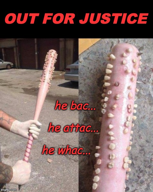 Taking The Bite Out Of Crime | OUT FOR JUSTICE; he bac... he attac... he whac... | image tagged in baseball bat,justice,teeth,crime,social justice | made w/ Imgflip meme maker