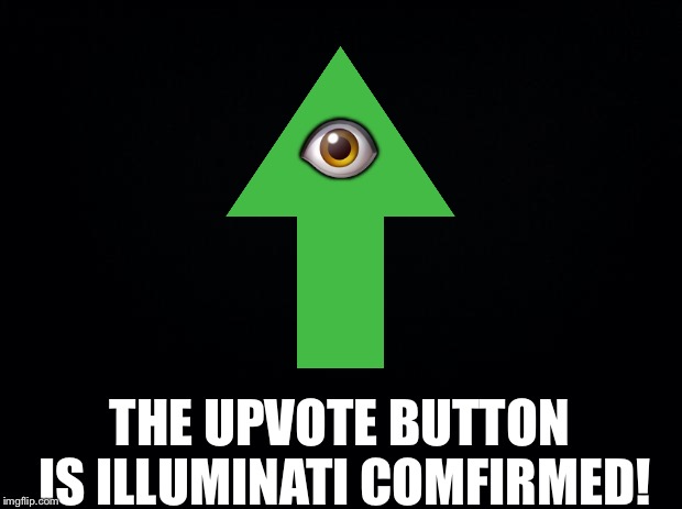 Your whole life is a lie! | 👁; THE UPVOTE BUTTON IS ILLUMINATI COMFIRMED! | image tagged in black background,memes,illuminati confirmed | made w/ Imgflip meme maker