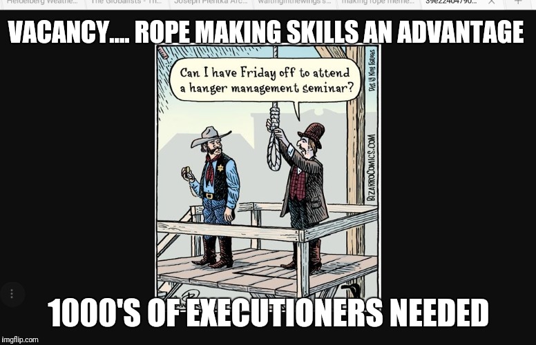 Gitmo coming  | VACANCY.... ROPE MAKING SKILLS AN ADVANTAGE 1000'S OF EXECUTIONERS NEEDED | image tagged in any globalists left to hang,justice,corruption,hrc,deepstate,satanic globalists | made w/ Imgflip meme maker