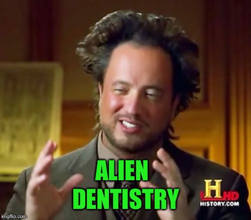 Ancient Aliens Meme | ALIEN DENTISTRY | image tagged in memes,ancient aliens | made w/ Imgflip meme maker