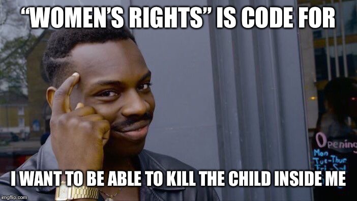 Roll Safe Think About It | “WOMEN’S RIGHTS” IS CODE FOR; I WANT TO BE ABLE TO KILL THE CHILD INSIDE ME | image tagged in memes,roll safe think about it,abortion is murder,death,women rights | made w/ Imgflip meme maker