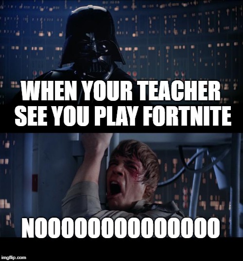 Star Wars No Meme | WHEN YOUR TEACHER SEE YOU PLAY FORTNITE; NOOOOOOOOOOOOOO | image tagged in memes,star wars no | made w/ Imgflip meme maker