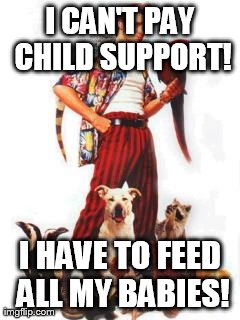 Child support | I CAN'T PAY CHILD SUPPORT! I HAVE TO FEED ALL MY BABIES! | image tagged in ace ventura,child support | made w/ Imgflip meme maker