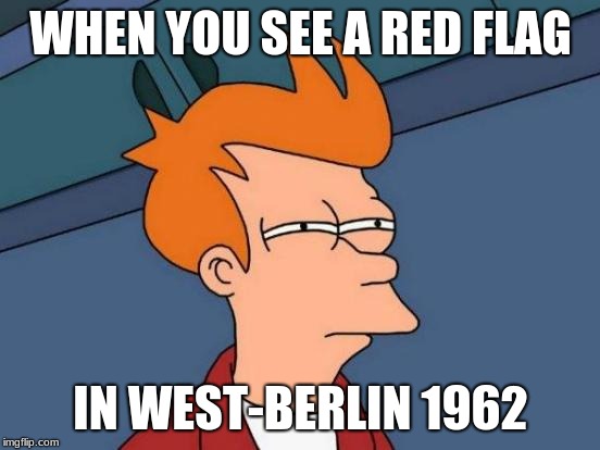 When you see a someone holding a red flag in west-Berlin 1962 | WHEN YOU SEE A RED FLAG; IN WEST-BERLIN 1962 | image tagged in memes,futurama fry,funny,funny memes,funny meme,meme | made w/ Imgflip meme maker