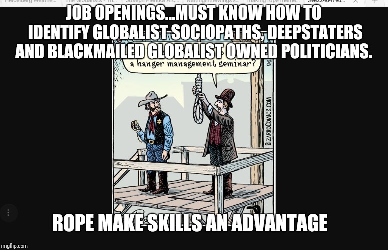 Gitmo is open | JOB OPENINGS...MUST KNOW HOW TO IDENTIFY GLOBALIST SOCIOPATHS, DEEPSTATERS AND BLACKMAILED GLOBALIST OWNED POLITICIANS. ROPE MAKE SKILLS AN ADVANTAGE | image tagged in any globalists left to hang,deepstate,globalist sociopaths,child traffickers | made w/ Imgflip meme maker