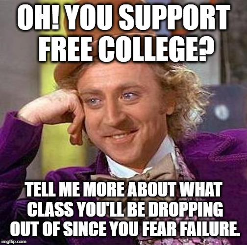 Creepy Condescending Wonka | OH! YOU SUPPORT FREE COLLEGE? TELL ME MORE ABOUT WHAT CLASS YOU'LL BE DROPPING OUT OF SINCE YOU FEAR FAILURE. | image tagged in memes,creepy condescending wonka,free stuff,free college,funny,owned | made w/ Imgflip meme maker