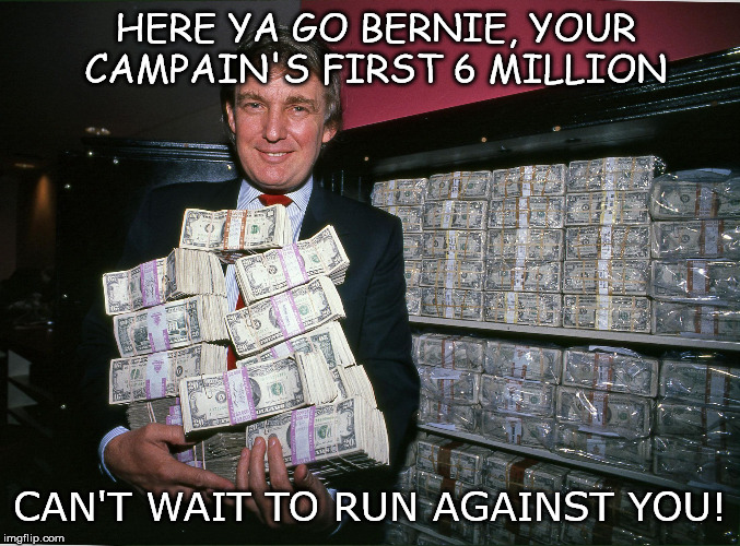 Bernie's  Jump-start | HERE YA GO BERNIE, YOUR CAMPAIN'S FIRST 6 MILLION; CAN'T WAIT TO RUN AGAINST YOU! | image tagged in trump cash billions,bernie sanders | made w/ Imgflip meme maker