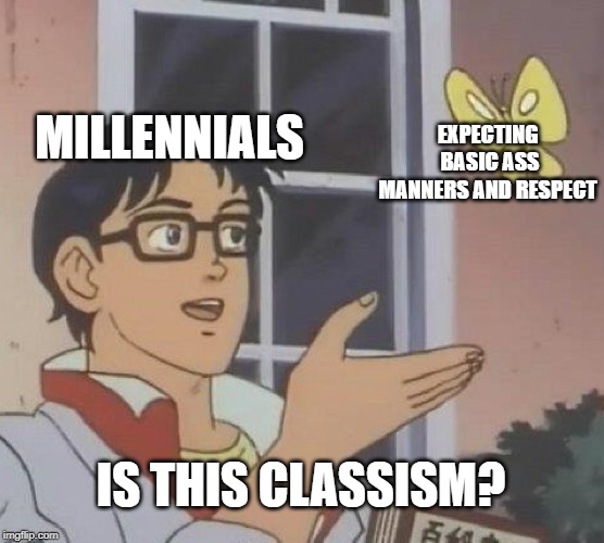 Is This A Pigeon Meme | MILLENNIALS; EXPECTING BASIC ASS MANNERS AND RESPECT; IS THIS CLASSISM? | image tagged in memes,is this a pigeon,millennials | made w/ Imgflip meme maker