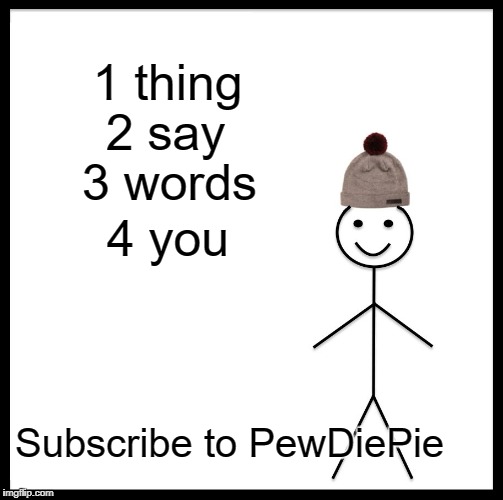 Be Like Bill Meme | 1 thing; 2 say; 3 words; 4 you; Subscribe to PewDiePie | image tagged in memes,be like bill | made w/ Imgflip meme maker