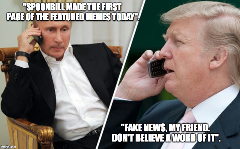 Putin/Trump phone call | "SPOONBILL MADE THE FIRST PAGE OF THE FEATURED MEMES TODAY". "FAKE NEWS, MY FRIEND. DON'T BELIEVE A WORD OF IT". | image tagged in putin/trump phone call | made w/ Imgflip meme maker