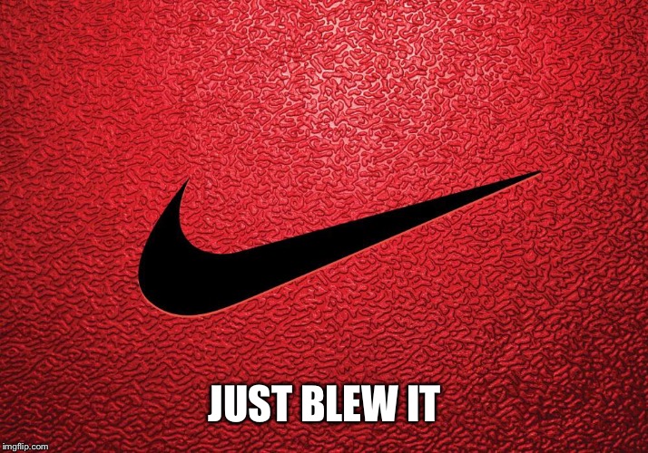 Couldn’t happen to a better company. Hope it costs them billions. | JUST BLEW IT | image tagged in nike,just blew it | made w/ Imgflip meme maker