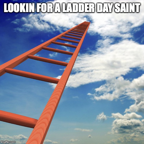 ladder to the sky | LOOKIN FOR A LADDER DAY SAINT | image tagged in ladder to the sky | made w/ Imgflip meme maker