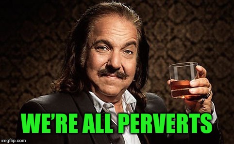 Ron J | WE’RE ALL PERVERTS | image tagged in ron j | made w/ Imgflip meme maker