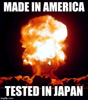 Lighten up Francis  | MADE IN AMERICA; TESTED IN JAPAN | image tagged in mushroom cloud,made in america | made w/ Imgflip meme maker