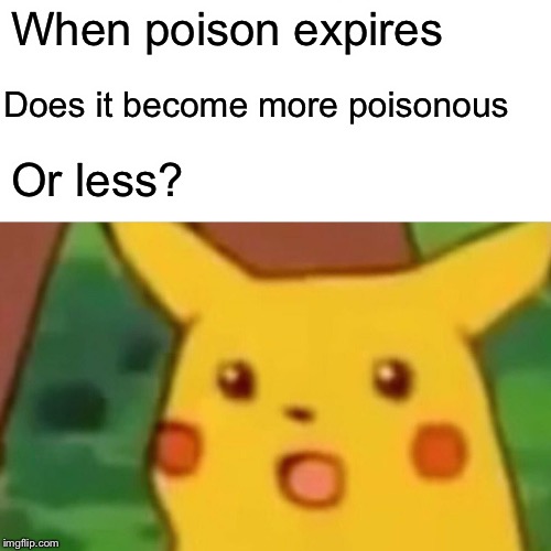 Surprised Pikachu Meme | When poison expires; Does it become more poisonous; Or less? | image tagged in memes,surprised pikachu | made w/ Imgflip meme maker