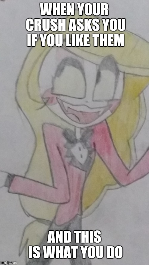Me in a nutshell (I hate it when they do this! ) | WHEN YOUR CRUSH ASKS YOU IF YOU LIKE THEM; AND THIS IS WHAT YOU DO | image tagged in ok charlie,drawing,charlie,hazbin hotel | made w/ Imgflip meme maker