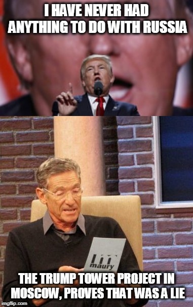 Liar in chief  | I HAVE NEVER HAD ANYTHING TO DO WITH RUSSIA; THE TRUMP TOWER PROJECT IN MOSCOW, PROVES THAT WAS A LIE | image tagged in memes,maury lie detector,politics,maga,impeach trump,treason | made w/ Imgflip meme maker