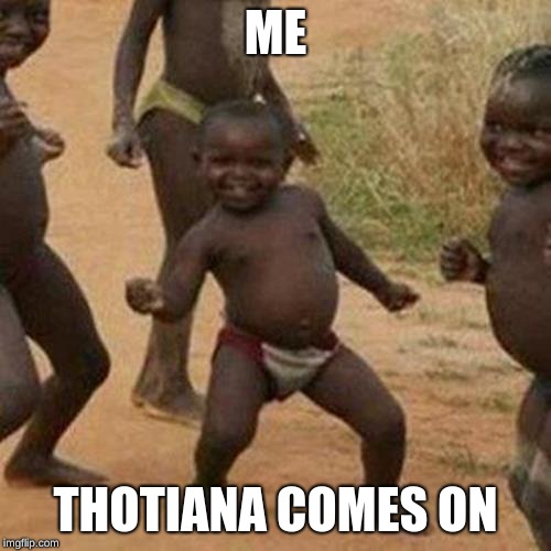 Third World Success Kid Meme | ME; THOTIANA COMES ON | image tagged in memes,third world success kid | made w/ Imgflip meme maker