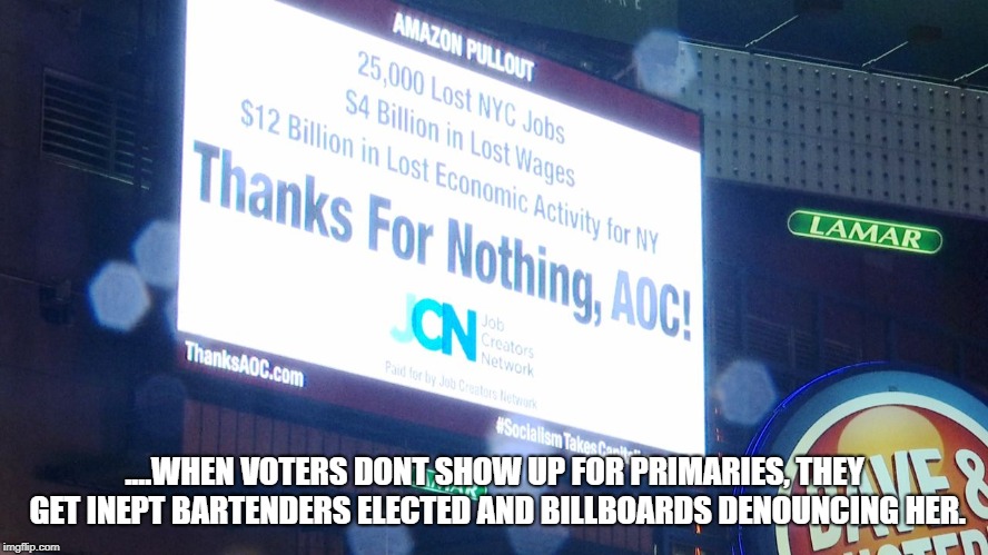 I guess NY'ers should show up on voting day.  | ....WHEN VOTERS DONT SHOW UP FOR PRIMARIES, THEY GET INEPT BARTENDERS ELECTED AND BILLBOARDS DENOUNCING HER. | image tagged in political meme,political humor | made w/ Imgflip meme maker