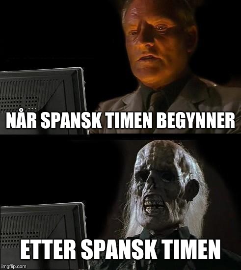 I'll Just Wait Here Meme | NÅR SPANSK TIMEN BEGYNNER; ETTER SPANSK TIMEN | image tagged in memes,ill just wait here | made w/ Imgflip meme maker