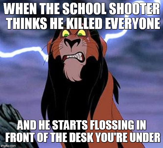 Triggered Scar | WHEN THE SCHOOL SHOOTER THINKS HE KILLED EVERYONE; AND HE STARTS FLOSSING IN FRONT OF THE DESK YOU'RE UNDER | image tagged in lion king,disneyvillains,school,fortnite | made w/ Imgflip meme maker