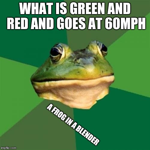 Foul Bachelor Frog Meme | WHAT IS GREEN AND RED AND GOES AT 60MPH; A FROG IN A BLENDER | image tagged in memes,foul bachelor frog | made w/ Imgflip meme maker