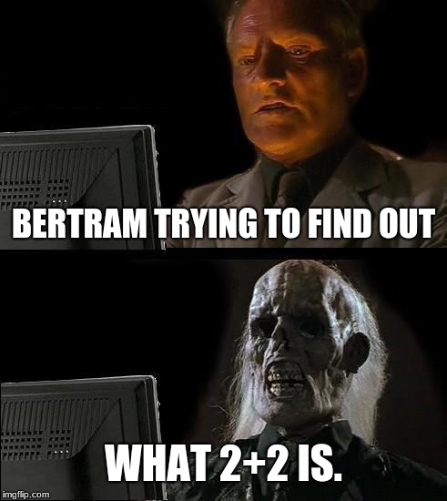 I'll Just Wait Here | BERTRAM TRYING TO FIND OUT; WHAT 2+2 IS. | image tagged in memes,ill just wait here | made w/ Imgflip meme maker