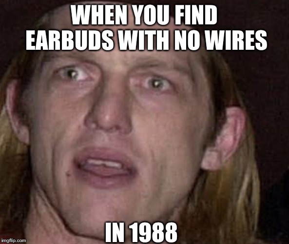 WHEN YOU FIND EARBUDS WITH NO WIRES; IN 1988 | image tagged in what why | made w/ Imgflip meme maker