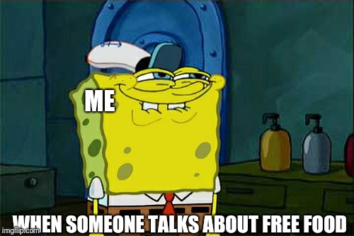 Don't You Squidward Meme | ME; WHEN SOMEONE TALKS ABOUT FREE FOOD | image tagged in memes,dont you squidward | made w/ Imgflip meme maker