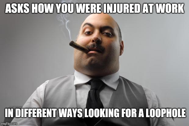 Scumbag Boss | ASKS HOW YOU WERE INJURED AT WORK; IN DIFFERENT WAYS LOOKING FOR A LOOPHOLE | image tagged in memes,scumbag boss | made w/ Imgflip meme maker