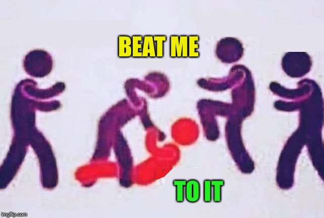 Jumped Beatdown | BEAT ME TO IT | image tagged in jumped beatdown | made w/ Imgflip meme maker