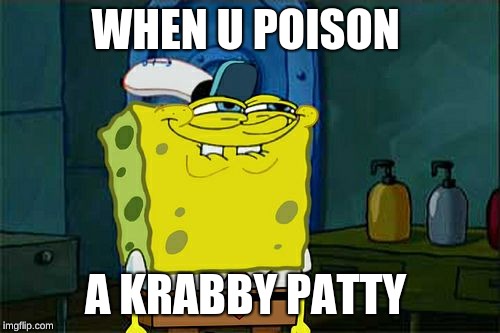 Don't You Squidward | WHEN U POISON; A KRABBY PATTY | image tagged in memes,dont you squidward | made w/ Imgflip meme maker