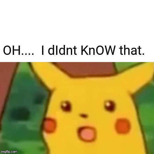 Surprised Pikachu Meme | OH....  I dIdnt KnOW that. | image tagged in memes,surprised pikachu | made w/ Imgflip meme maker