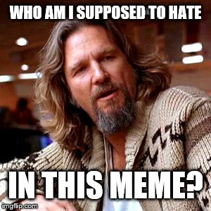 Confused Lebowski Meme | WHO AM I SUPPOSED TO HATE IN THIS MEME? | image tagged in memes,confused lebowski | made w/ Imgflip meme maker