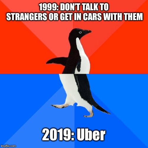 Socially Awesome Awkward Penguin | 1999: DON’T TALK TO STRANGERS OR GET IN CARS WITH THEM; 2019: Uber | image tagged in memes,socially awesome awkward penguin,funny,uber,strangers,dont talk to strangers | made w/ Imgflip meme maker