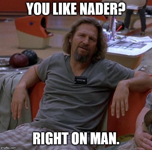 The Dude | YOU LIKE NADER? RIGHT ON MAN. | image tagged in the dude | made w/ Imgflip meme maker