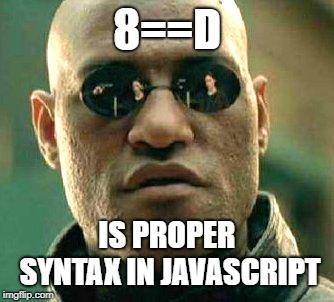 What if i told you | 8==D; IS PROPER SYNTAX IN JAVASCRIPT | image tagged in what if i told you | made w/ Imgflip meme maker